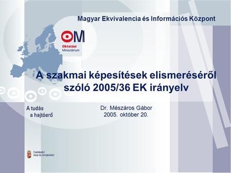 Dr. Mészáros Gábor 2005. október 20. A szakmai képesítések elismeréséről szóló 2005/36 EK irányelv Dr. Mészáros Gábor 2005. október 20. Magyar Ekvivalencia.