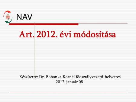 Art. 2012. évi módosítása Készítette: Dr. Bobonka Kornél főosztályvezető-helyettes 2012. január 08.