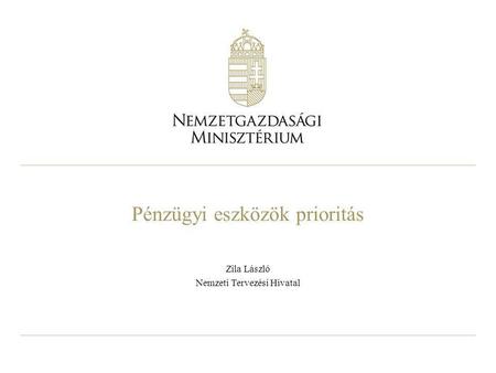 Pénzügyi eszközök prioritás Zila László Nemzeti Tervezési Hivatal.