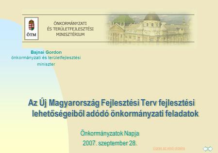 Ugrás az első oldalra Az Új Magyarország Fejlesztési Terv fejlesztési lehetőségeiből adódó önkormányzati feladatok Önkormányzatok Napja 2007. szeptember.