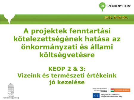 A projektek fenntartási kötelezettségének hatása az önkormányzati és állami költségvetésre KEOP 2 & 3: Vizeink és természeti értékeink jó kezelése 2013.