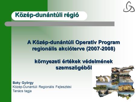 Közép-dunántúli régió A Közép-dunántúli Operatív Program regionális akcióterve (2007-2008) környezeti értékek védelmének szemszögéből Baky György Közép-Dunántúli.