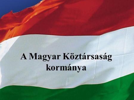 LENDÜLETBEN AZ ORSZÁG A Magyar Köztársaság kormánya.