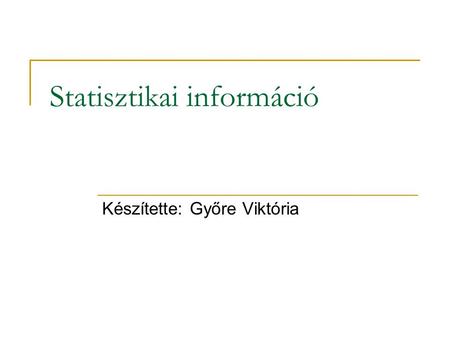 Statisztikai információ Készítette: Győre Viktória.