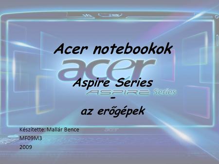 Acer notebookok Aspire Series - az erőgépek Készítette: Mallár Bence MF09M3 2009.
