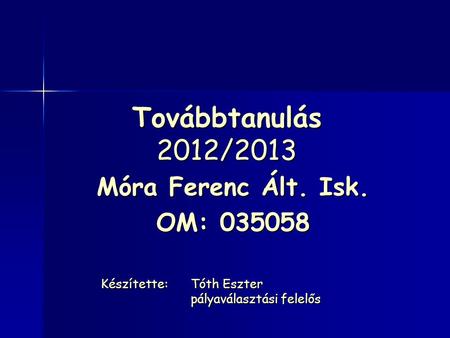 Továbbtanulás 2012/2013 Móra Ferenc Ált. Isk. OM: 035058 Készítette:Tóth Eszter pályaválasztási felelős.