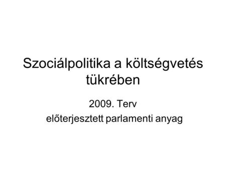 Szociálpolitika a költségvetés tükrében 2009. Terv előterjesztett parlamenti anyag.
