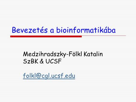 Bevezetés a bioinformatikába Medzihradszky-Fölkl Katalin SzBK & UCSF