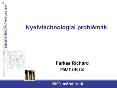 Nyelvtechnológiai problémák 2009. március 10. Farkas Richárd PhD hallgató.