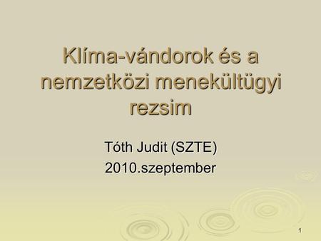 1 Klíma-vándorok és a nemzetközi menekültügyi rezsim Tóth Judit (SZTE) 2010.szeptember.