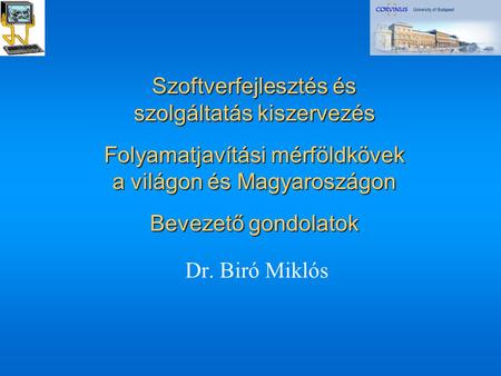 Szoftverfejlesztés és szolgáltatás kiszervezés Folyamatjavítási mérföldkövek a világon és Magyaroszágon Bevezető gondolatok Dr. Biró Miklós.