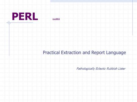 PERL ízelítő Practical Extraction and Report Language Pathologically Eclectic Rubbish Lister.