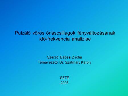 Pulzáló vörös óriáscsillagok fényváltozásának idő-frekvencia analízise Szerző: Bebesi Zsófia Témavezető: Dr. Szatmáry Károly SZTE 2003.