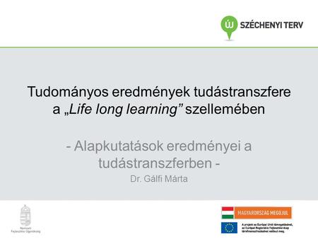 Tudományos eredmények tudástranszfere a „Life long learning” szellemében - Alapkutatások eredményei a tudástranszferben - Dr. Gálfi Márta.