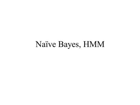 Naïve Bayes, HMM.