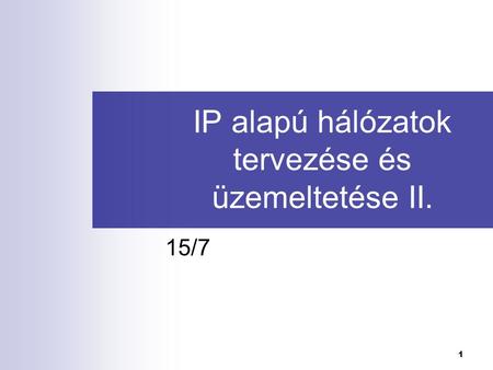1 IP alapú hálózatok tervezése és üzemeltetése II. 15/7.