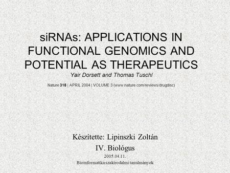 SiRNAs: APPLICATIONS IN FUNCTIONAL GENOMICS AND POTENTIAL AS THERAPEUTICS Yair Dorsett and Thomas Tuschl Nature 318 | APRIL 2004 | VOLUME 3 (www.nature.com/reviews/drugdisc)