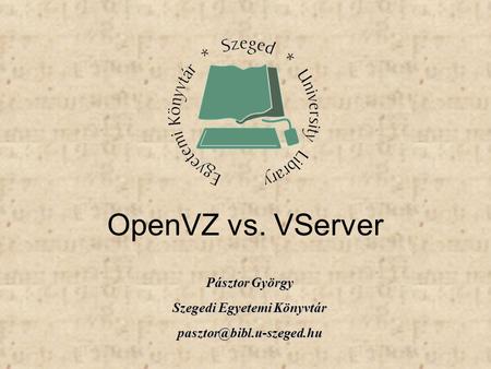 Pásztor György Szegedi Egyetemi Könyvtár OpenVZ vs. VServer.
