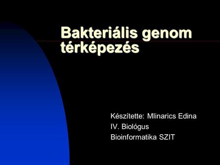 Bakteriális genom térképezés Készítette: Mlinarics Edina IV. Biológus Bioinformatika SZIT.