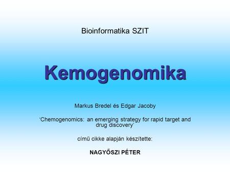 Kemogenomika Markus Bredel és Edgar Jacoby ‘Chemogenomics: an emerging strategy for rapid target and drug discovery’ című cikke alapján készítette: NAGYŐSZI.