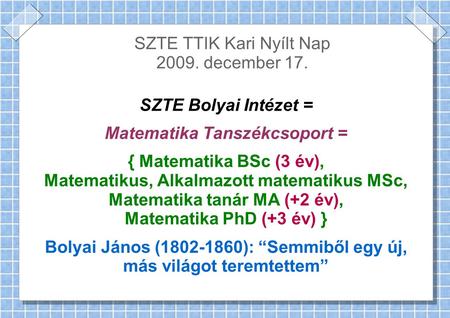 SZTE TTIK Kari Nyílt Nap 2009. december 17. SZTE Bolyai Intézet = Matematika Tanszékcsoport = { Matematika BSc (3 év), Matematikus, Alkalmazott matematikus.