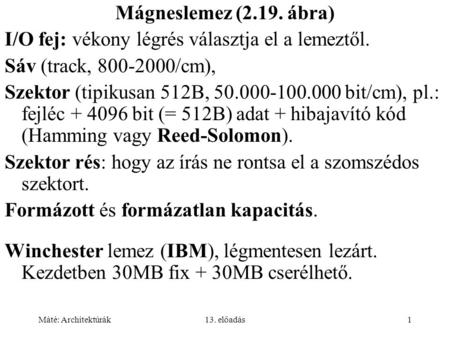 Máté: Architektúrák13. előadás1 Mágneslemez (2.19. ábra) I/O fej: vékony légrés választja el a lemeztől. Sáv (track, 800-2000/cm), Szektor (tipikusan 512B,