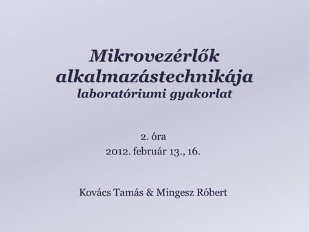 Mikrovezérlők alkalmazástechnikája laboratóriumi gyakorlat Kovács Tamás & Mingesz Róbert 2. óra 2012. február 13., 16.