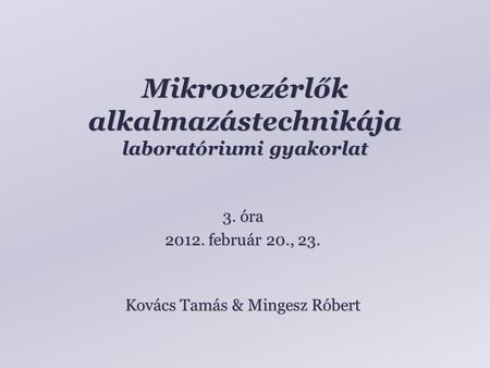 Mikrovezérlők alkalmazástechnikája laboratóriumi gyakorlat Kovács Tamás & Mingesz Róbert 3. óra 2012. február 20., 23.