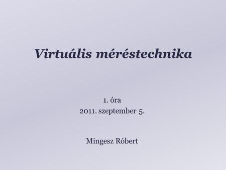 Virtuális méréstechnika Mingesz Róbert 1. óra 2011. szeptember 5.