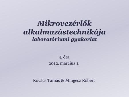 Mikrovezérlők alkalmazástechnikája laboratóriumi gyakorlat Kovács Tamás & Mingesz Róbert 4. óra 2012. március 1.