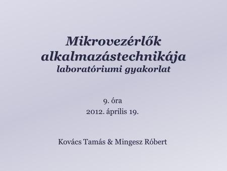 Mikrovezérlők alkalmazástechnikája laboratóriumi gyakorlat Kovács Tamás & Mingesz Róbert 9. óra 2012. április 19.