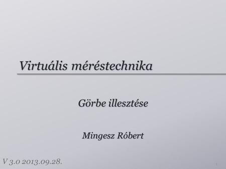 Virtuális méréstechnika Görbe illesztése 1 Mingesz Róbert V 3.0 2013.09.28.