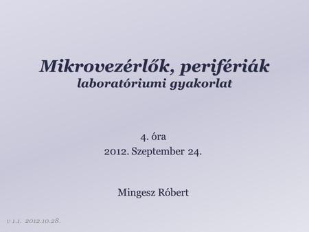 Mikrovezérlők, perifériák laboratóriumi gyakorlat Mingesz Róbert 4. óra 2012. Szeptember 24. v 1.1. 2012.10.28.