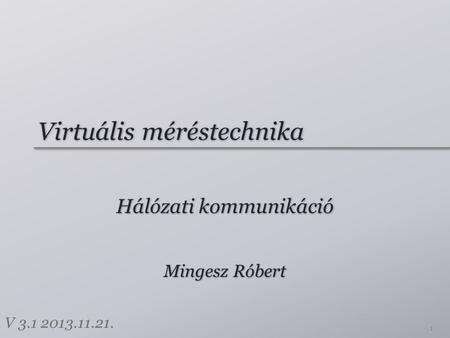 Virtuális méréstechnika Hálózati kommunikáció 1 Mingesz Róbert V 3.1 2013.11.21.