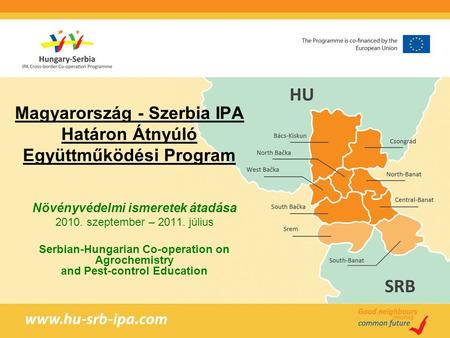 Magyarország - Szerbia IPA Határon Átnyúló Együttműködési Program Növényvédelmi ismeretek átadása 2010. szeptember – 2011. július Serbian-Hungarian Co-operation.