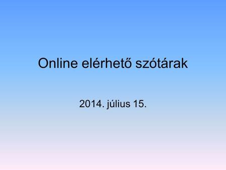 Online elérhető szótárak 2014. július 15. Hol találom? Az Egyetemi Könyvtár honlapjáról   Az.