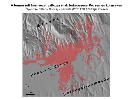 A természeti környezet változásának térképezése Pécsen és környékén Gyenizse Péter – Ronczyk Levente (PTE TTK Földrajzi Intézet) M e c s e k B a r a n.
