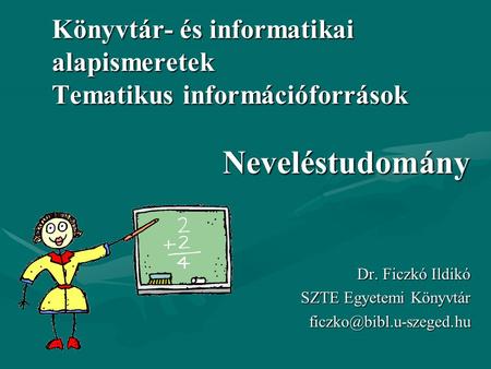 Könyvtár- és informatikai alapismeretek Tematikus információforrások Neveléstudomány Dr. Ficzkó Ildikó SZTE Egyetemi Könyvtár