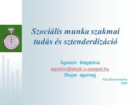 Szociális munka szakmai tudás és sztenderdizáció Ágoston Magdolna Skype: agomag Fotó: Börner Mónika 2006.