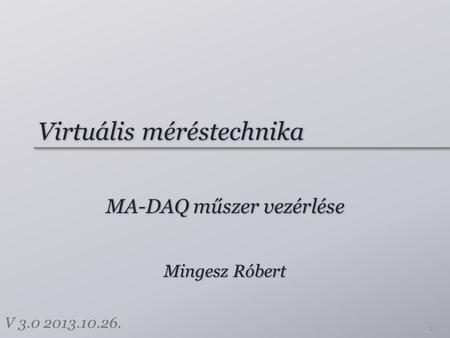 Virtuális méréstechnika MA-DAQ műszer vezérlése 1 Mingesz Róbert V 3.0 2013.10.26.