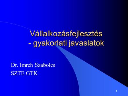 1 Vállalkozásfejlesztés - gyakorlati javaslatok Dr. Imreh Szabolcs SZTE GTK.