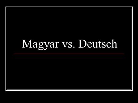 Magyar vs. Deutsch.
