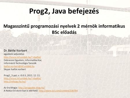 Prog2, Java befejezés Magasszintű programozási nyelvek 2 mérnök informatikus BSc előadás Dr. Bátfai Norbert egyetemi adjunktus