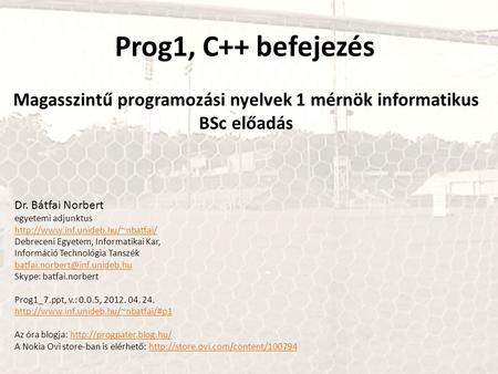 Prog1, C++ befejezés Magasszintű programozási nyelvek 1 mérnök informatikus BSc előadás Dr. Bátfai Norbert egyetemi adjunktus