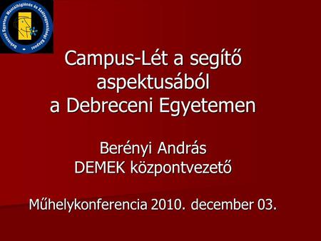 Campus-Lét a segítő aspektusából a Debreceni Egyetemen Berényi András DEMEK központvezető Műhelykonferencia 2010. december 03.