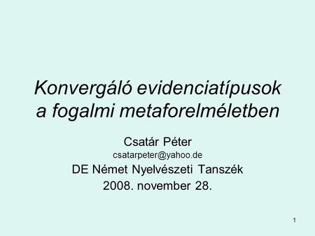 1 Konvergáló evidenciatípusok a fogalmi metaforelméletben Csatár Péter DE Német Nyelvészeti Tanszék 2008. november 28.