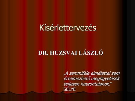 Kísérlettervezés DR. HUZSVAI LÁSZLÓ SELYE
