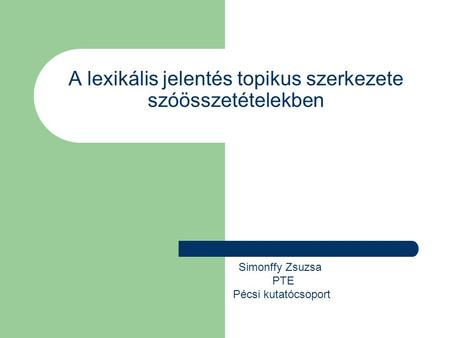 A lexikális jelentés topikus szerkezete szóösszetételekben Simonffy Zsuzsa PTE Pécsi kutatócsoport.