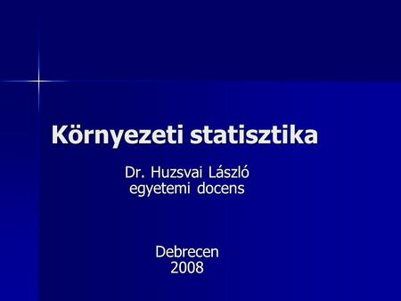 Környezeti statisztika Dr. Huzsvai László egyetemi docens Debrecen2008.