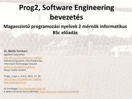 Prog2, Software Engineering bevezetés Magasszintű programozási nyelvek 2 mérnök informatikus BSc előadás Dr. Bátfai Norbert egyetemi adjunktus